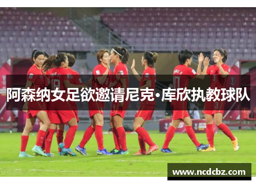 阿森纳女足欲邀请尼克·库欣执教球队